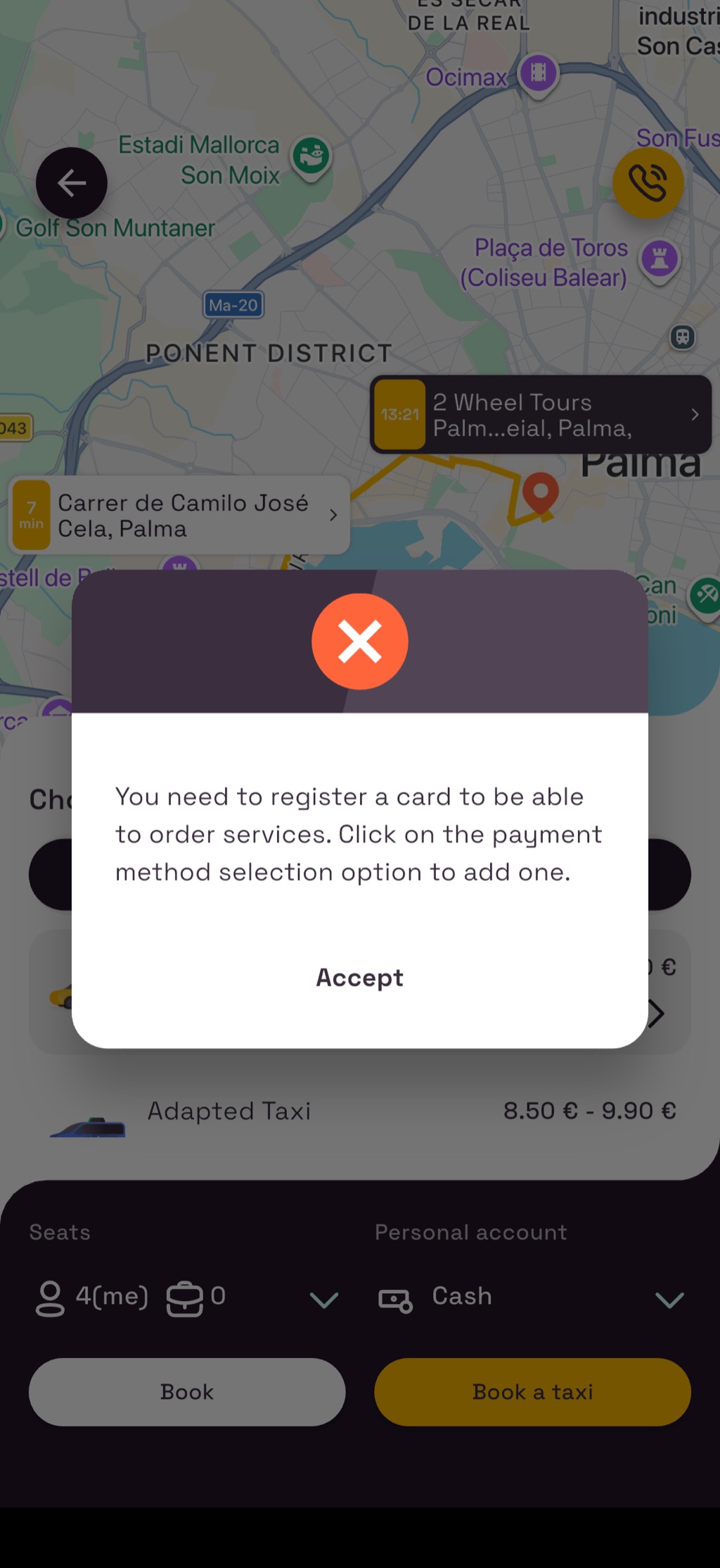 A phone screenshot of the Palma taxi app with an error dialog over a dimmed street map. The dialog shows an orange circle with a white X above the message: You need to register a card to be able to order services. Click on the payment method selection option to add one, with a single Accept button. Behind it the map shows the Ponent District, Estadi Mallorca Son Moix, and Placa de Toros (Coliseu Balear), with route cards reading Carrer de Camilo Jose Cela, Palma, 7 min and 2 Wheel Tours Palm...eial, Palma, 13:21. The visible strip of the trip sheet shows Adapted Taxi at 8,50 EUR to 9,90 EUR, and the footer shows Seats 4(me), payment set to Cash, with the Book button greyed out.